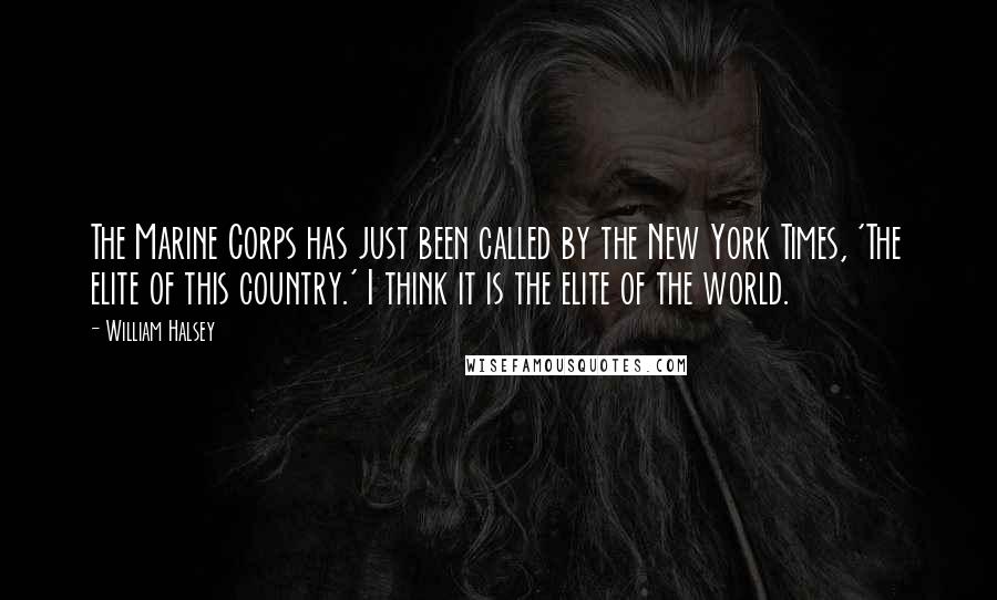 William Halsey Quotes: The Marine Corps has just been called by the New York Times, 'The elite of this country.' I think it is the elite of the world.