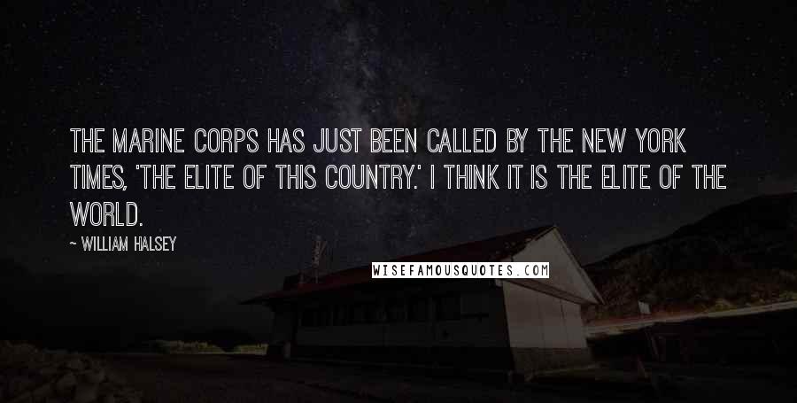William Halsey Quotes: The Marine Corps has just been called by the New York Times, 'The elite of this country.' I think it is the elite of the world.