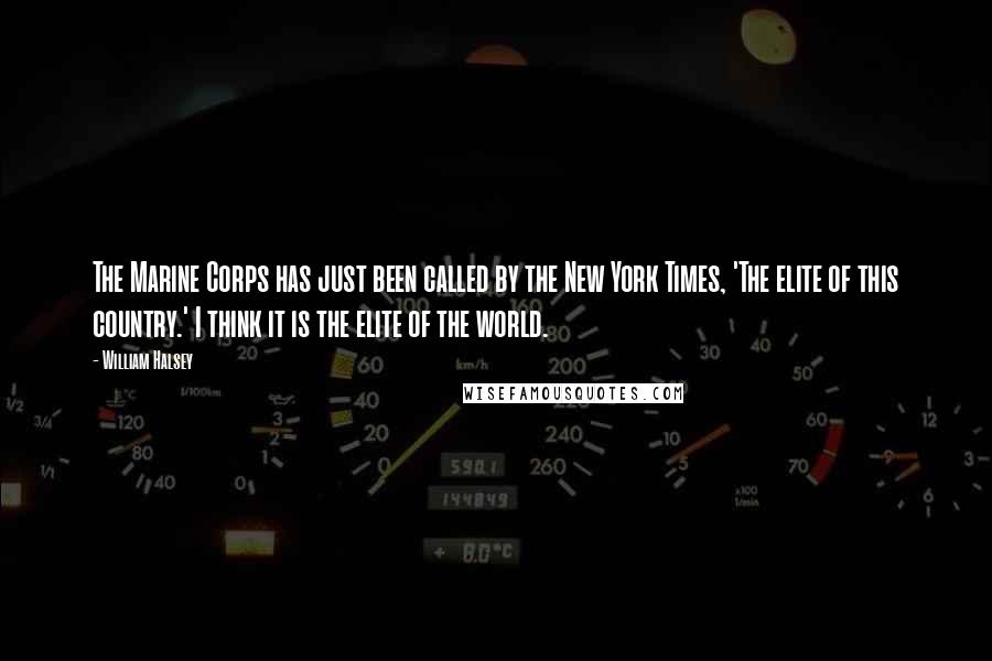 William Halsey Quotes: The Marine Corps has just been called by the New York Times, 'The elite of this country.' I think it is the elite of the world.
