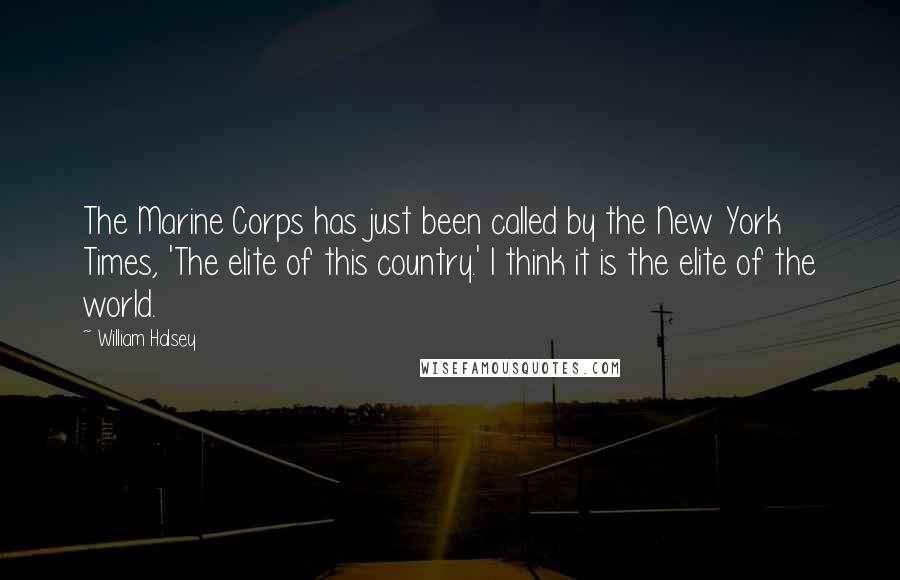 William Halsey Quotes: The Marine Corps has just been called by the New York Times, 'The elite of this country.' I think it is the elite of the world.