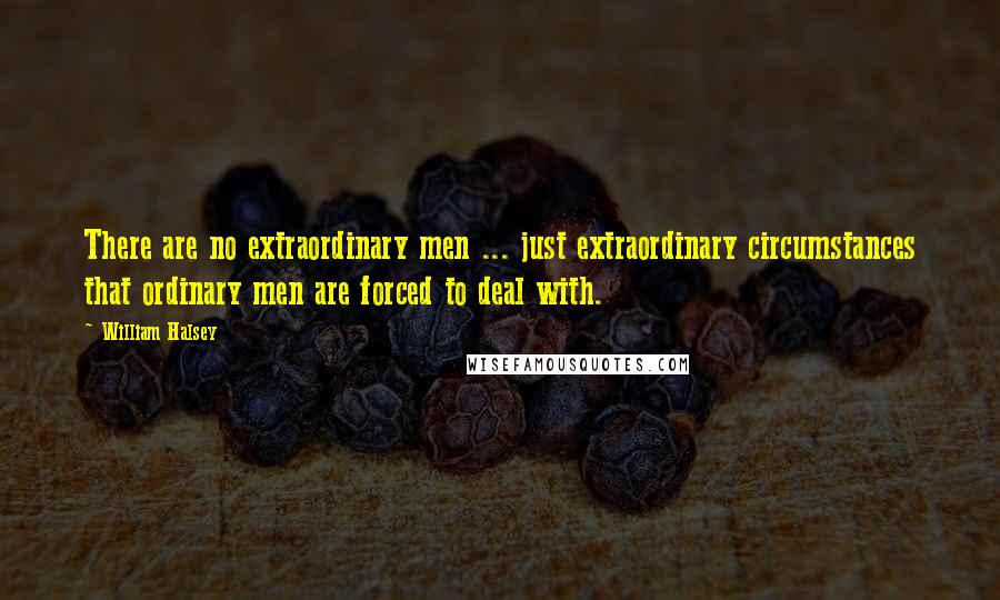 William Halsey Quotes: There are no extraordinary men ... just extraordinary circumstances that ordinary men are forced to deal with.