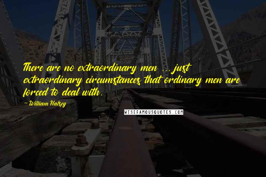 William Halsey Quotes: There are no extraordinary men ... just extraordinary circumstances that ordinary men are forced to deal with.