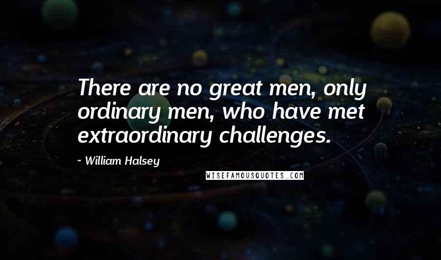 William Halsey Quotes: There are no great men, only ordinary men, who have met extraordinary challenges.