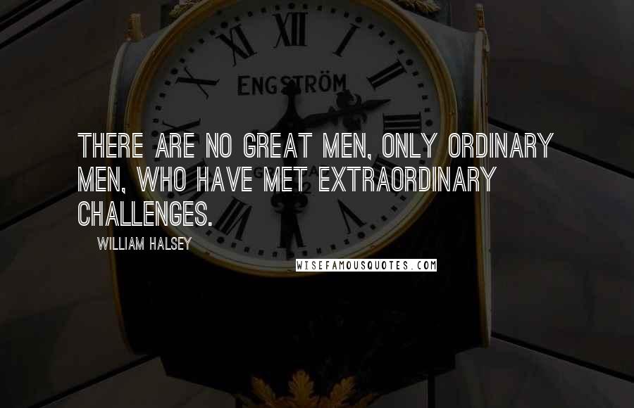 William Halsey Quotes: There are no great men, only ordinary men, who have met extraordinary challenges.