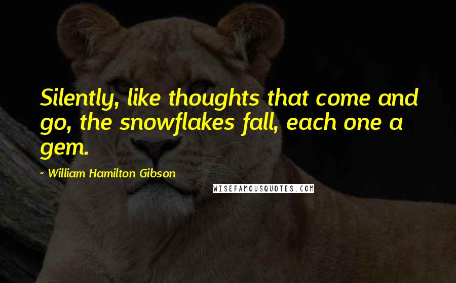 William Hamilton Gibson Quotes: Silently, like thoughts that come and go, the snowflakes fall, each one a gem.