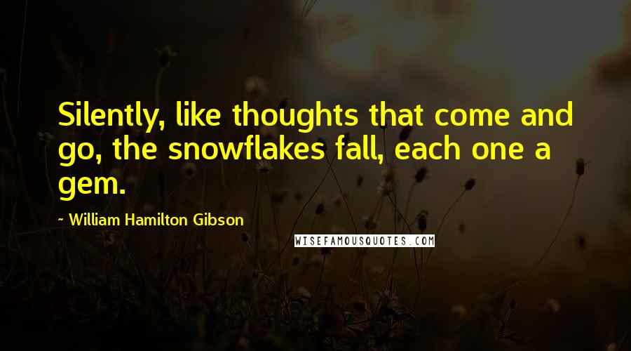 William Hamilton Gibson Quotes: Silently, like thoughts that come and go, the snowflakes fall, each one a gem.