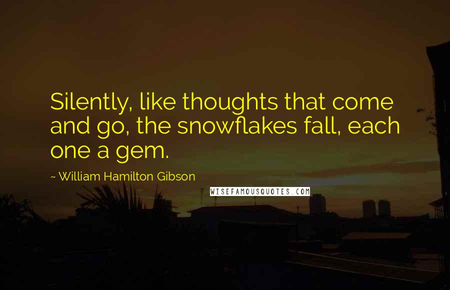 William Hamilton Gibson Quotes: Silently, like thoughts that come and go, the snowflakes fall, each one a gem.