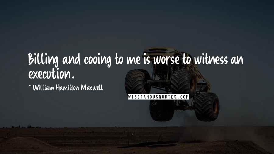 William Hamilton Maxwell Quotes: Billing and cooing to me is worse to witness an execution.