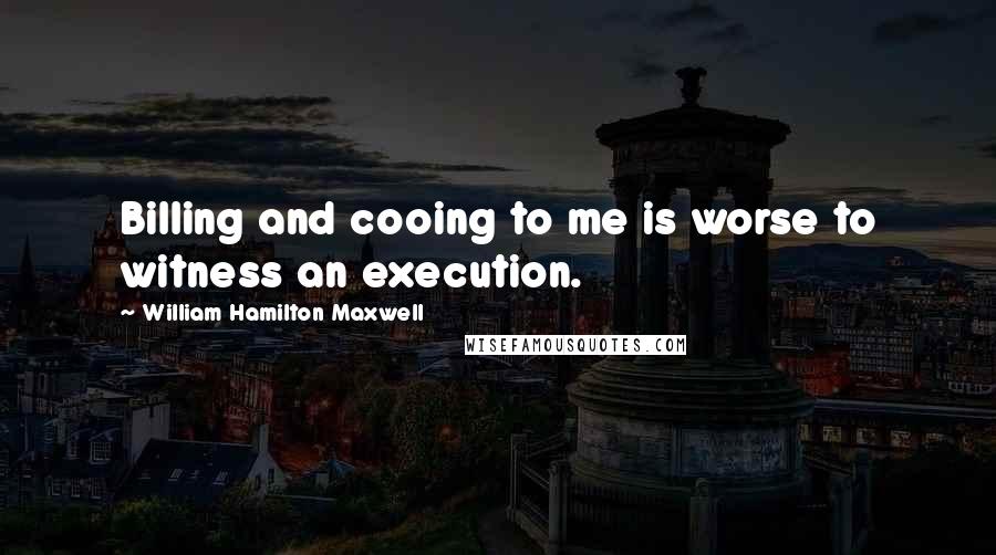 William Hamilton Maxwell Quotes: Billing and cooing to me is worse to witness an execution.