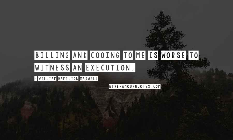 William Hamilton Maxwell Quotes: Billing and cooing to me is worse to witness an execution.