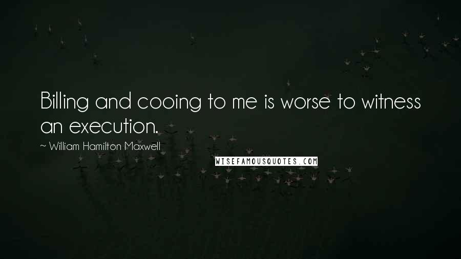 William Hamilton Maxwell Quotes: Billing and cooing to me is worse to witness an execution.