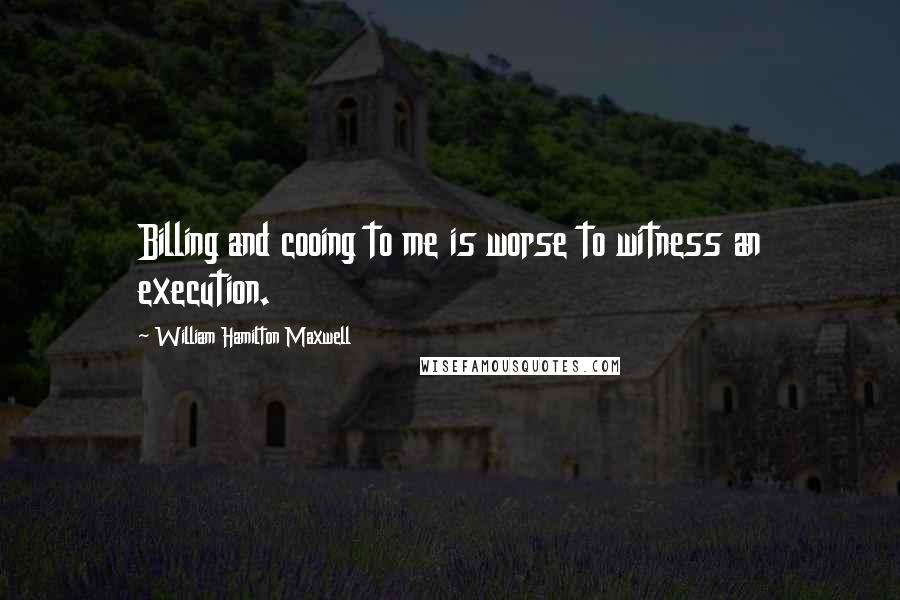 William Hamilton Maxwell Quotes: Billing and cooing to me is worse to witness an execution.