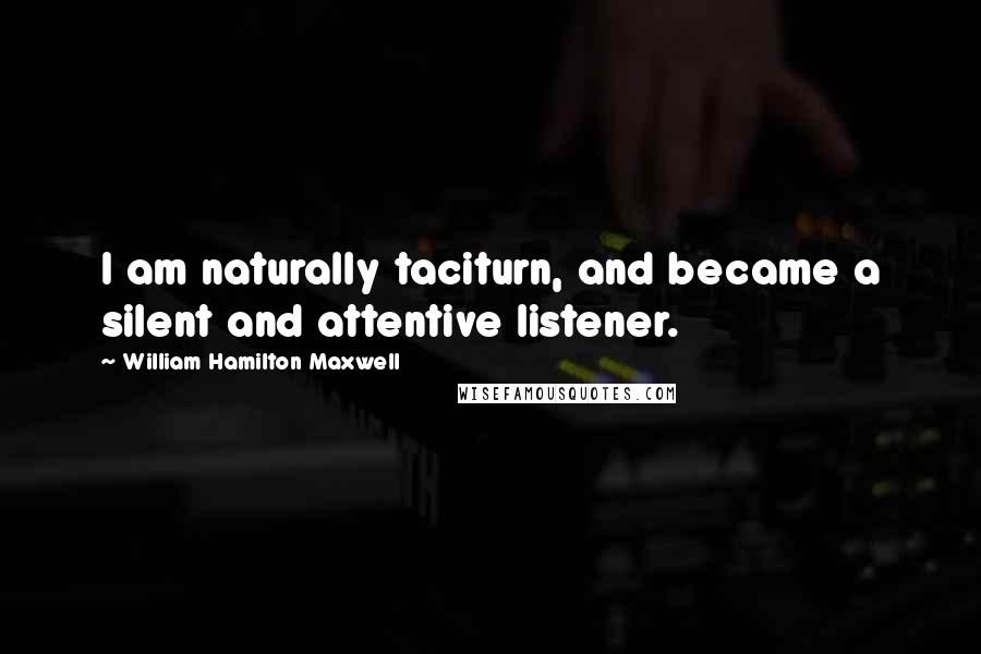 William Hamilton Maxwell Quotes: I am naturally taciturn, and became a silent and attentive listener.