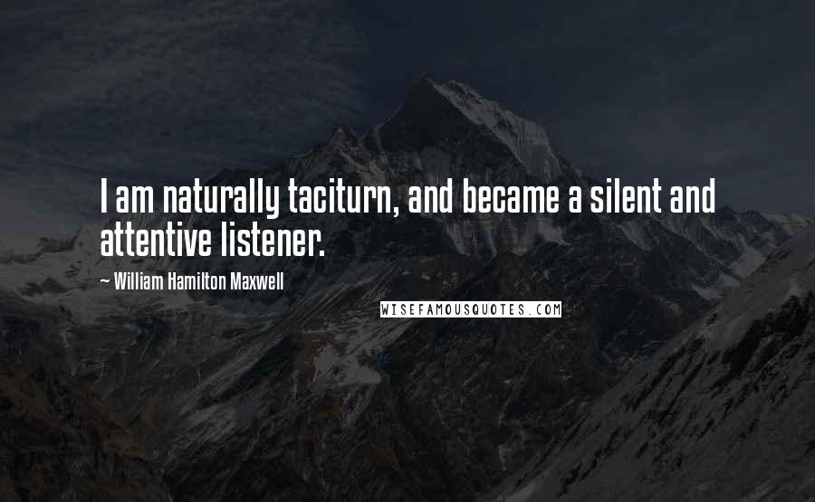 William Hamilton Maxwell Quotes: I am naturally taciturn, and became a silent and attentive listener.