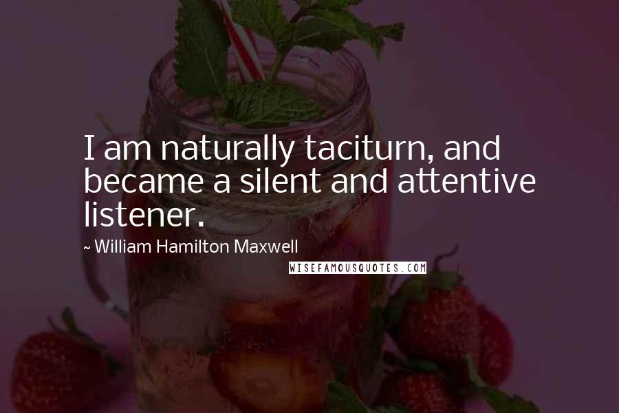 William Hamilton Maxwell Quotes: I am naturally taciturn, and became a silent and attentive listener.