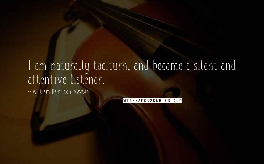 William Hamilton Maxwell Quotes: I am naturally taciturn, and became a silent and attentive listener.