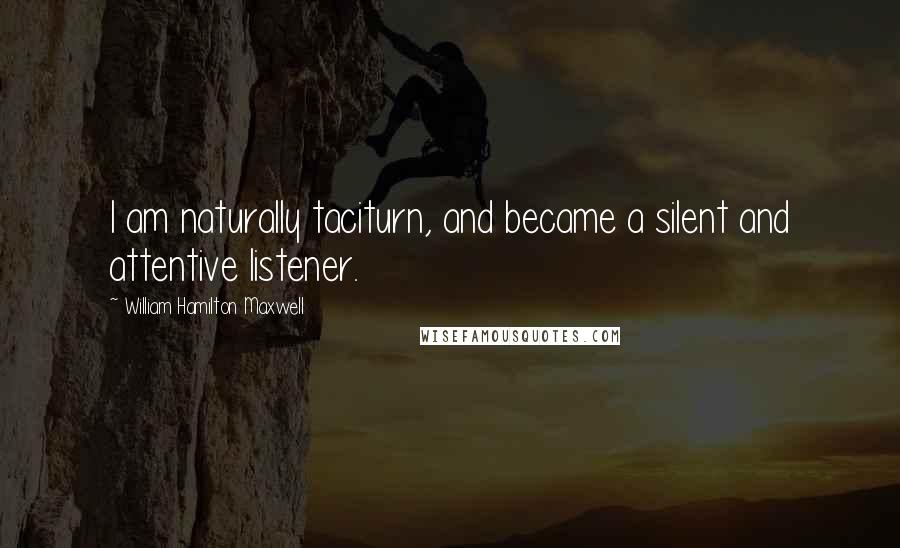 William Hamilton Maxwell Quotes: I am naturally taciturn, and became a silent and attentive listener.