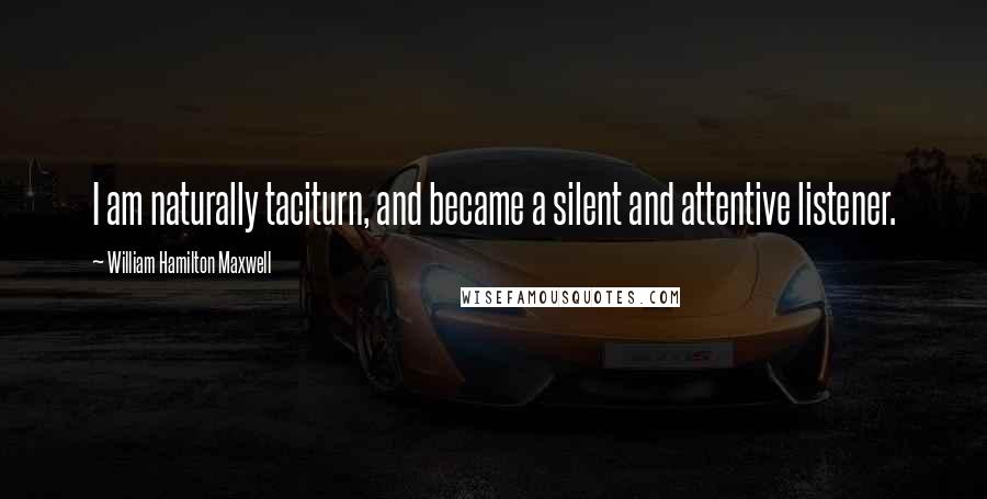 William Hamilton Maxwell Quotes: I am naturally taciturn, and became a silent and attentive listener.