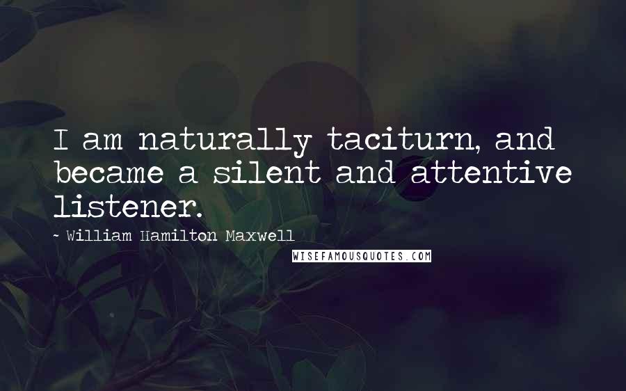 William Hamilton Maxwell Quotes: I am naturally taciturn, and became a silent and attentive listener.