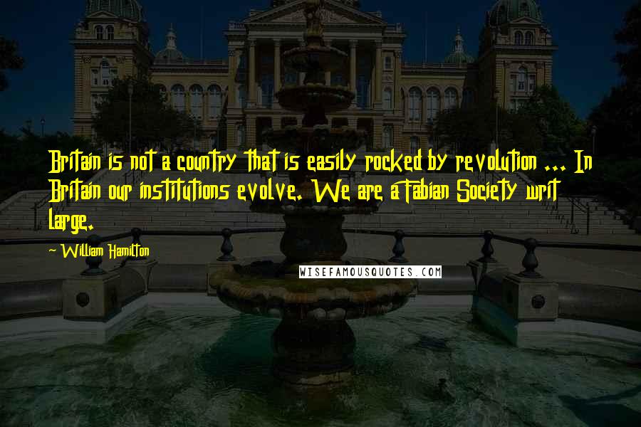 William Hamilton Quotes: Britain is not a country that is easily rocked by revolution ... In Britain our institutions evolve. We are a Fabian Society writ large.