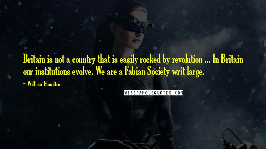 William Hamilton Quotes: Britain is not a country that is easily rocked by revolution ... In Britain our institutions evolve. We are a Fabian Society writ large.
