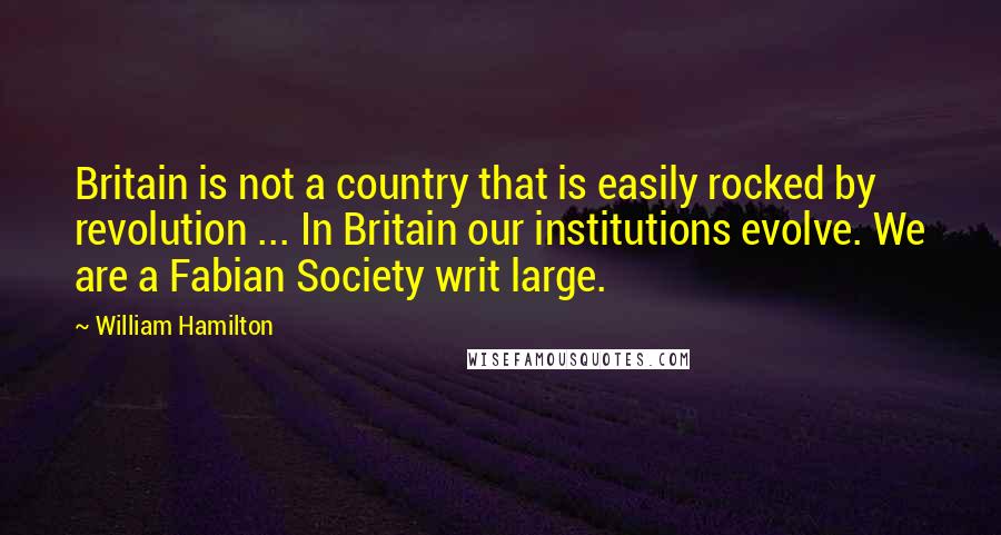 William Hamilton Quotes: Britain is not a country that is easily rocked by revolution ... In Britain our institutions evolve. We are a Fabian Society writ large.