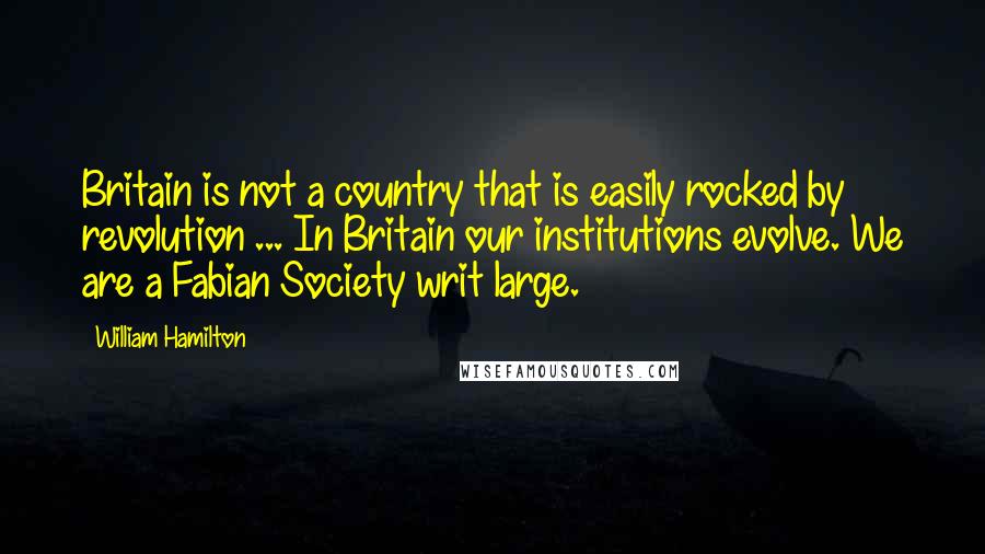 William Hamilton Quotes: Britain is not a country that is easily rocked by revolution ... In Britain our institutions evolve. We are a Fabian Society writ large.
