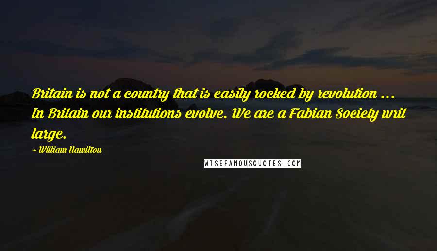 William Hamilton Quotes: Britain is not a country that is easily rocked by revolution ... In Britain our institutions evolve. We are a Fabian Society writ large.