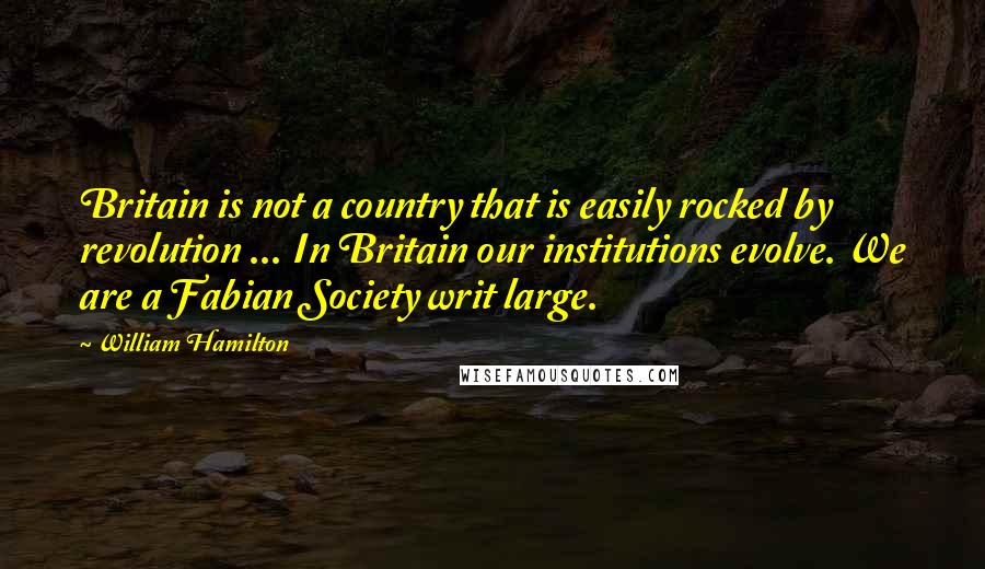 William Hamilton Quotes: Britain is not a country that is easily rocked by revolution ... In Britain our institutions evolve. We are a Fabian Society writ large.