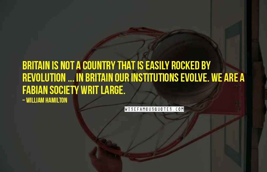 William Hamilton Quotes: Britain is not a country that is easily rocked by revolution ... In Britain our institutions evolve. We are a Fabian Society writ large.