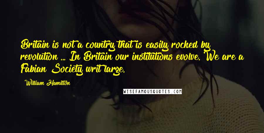 William Hamilton Quotes: Britain is not a country that is easily rocked by revolution ... In Britain our institutions evolve. We are a Fabian Society writ large.