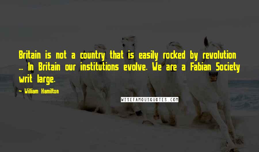 William Hamilton Quotes: Britain is not a country that is easily rocked by revolution ... In Britain our institutions evolve. We are a Fabian Society writ large.