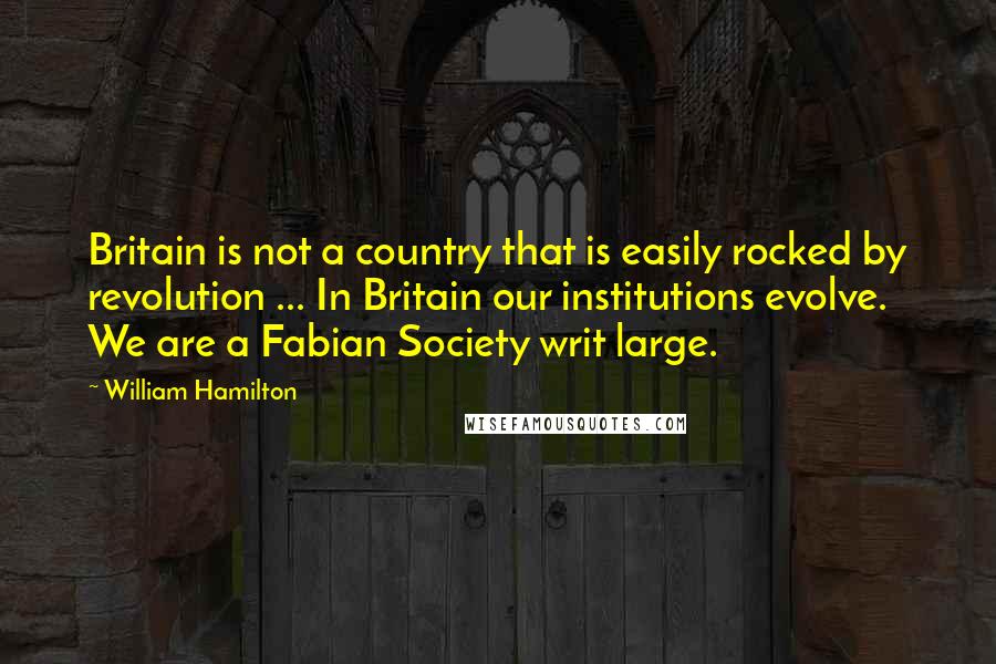 William Hamilton Quotes: Britain is not a country that is easily rocked by revolution ... In Britain our institutions evolve. We are a Fabian Society writ large.