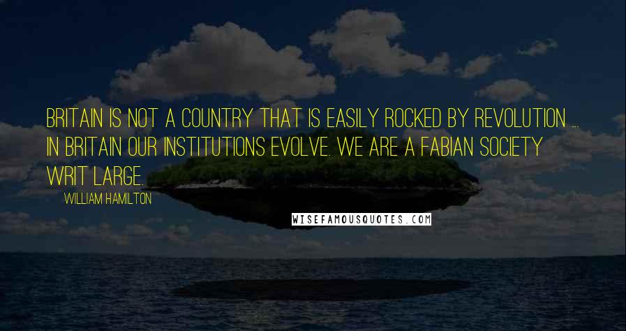 William Hamilton Quotes: Britain is not a country that is easily rocked by revolution ... In Britain our institutions evolve. We are a Fabian Society writ large.