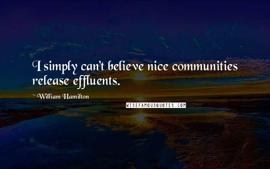 William Hamilton Quotes: I simply can't believe nice communities release effluents.