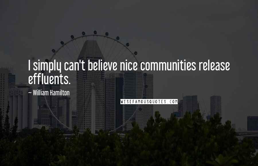 William Hamilton Quotes: I simply can't believe nice communities release effluents.