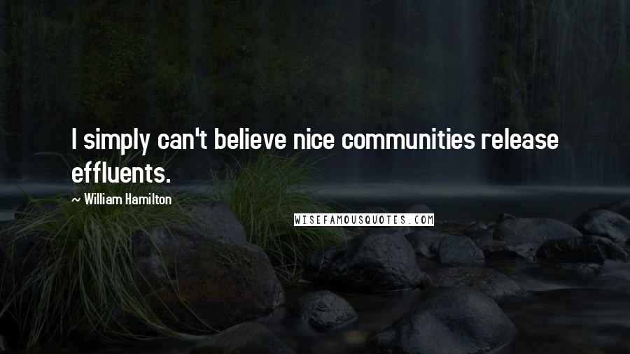 William Hamilton Quotes: I simply can't believe nice communities release effluents.