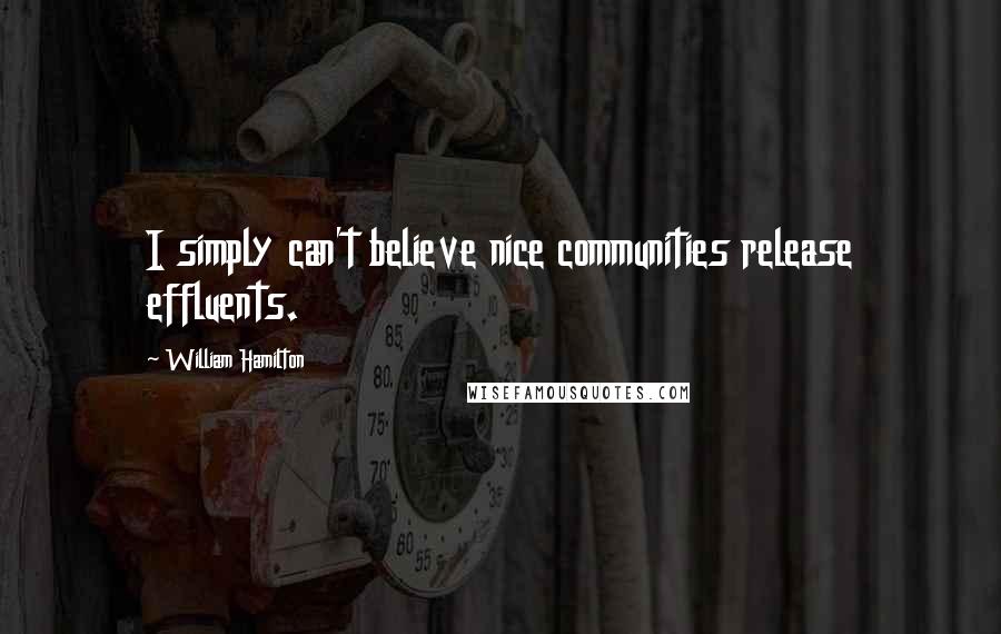 William Hamilton Quotes: I simply can't believe nice communities release effluents.