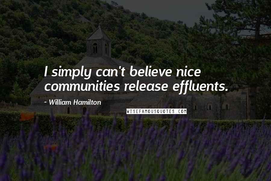 William Hamilton Quotes: I simply can't believe nice communities release effluents.