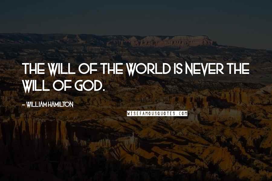 William Hamilton Quotes: The will of the world is never the will of God.