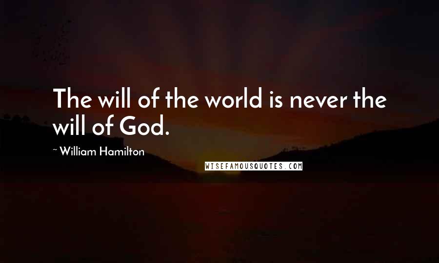 William Hamilton Quotes: The will of the world is never the will of God.