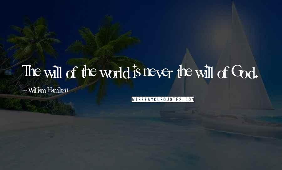 William Hamilton Quotes: The will of the world is never the will of God.