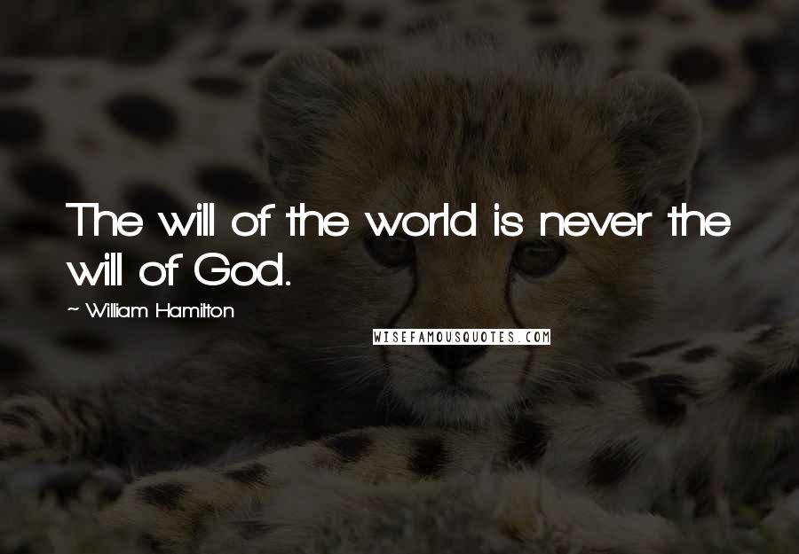 William Hamilton Quotes: The will of the world is never the will of God.