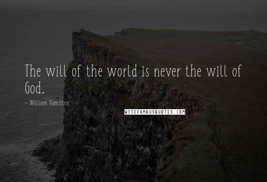 William Hamilton Quotes: The will of the world is never the will of God.