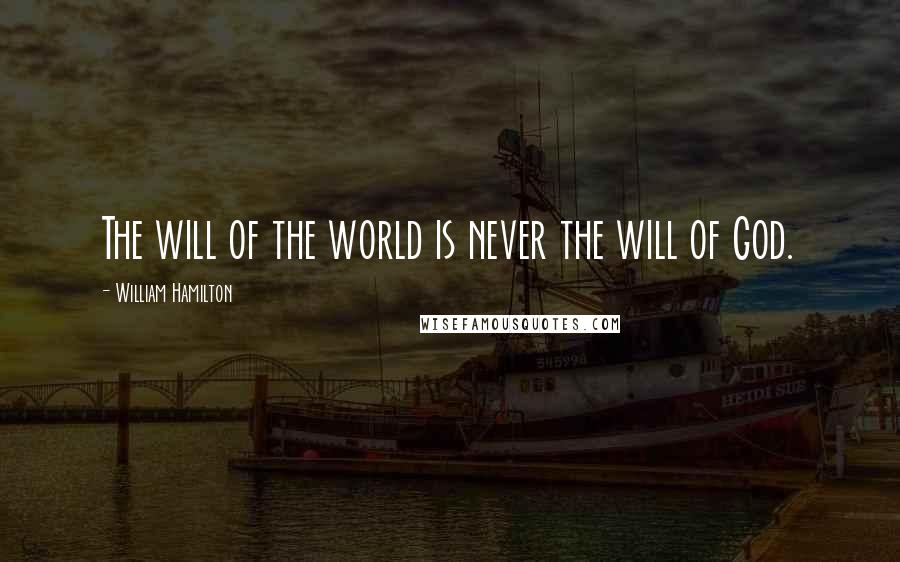 William Hamilton Quotes: The will of the world is never the will of God.