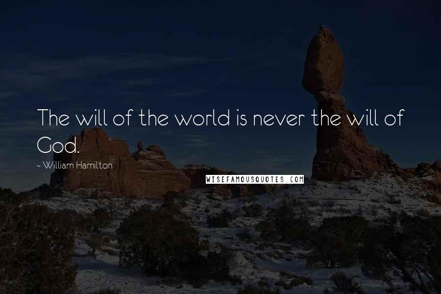 William Hamilton Quotes: The will of the world is never the will of God.