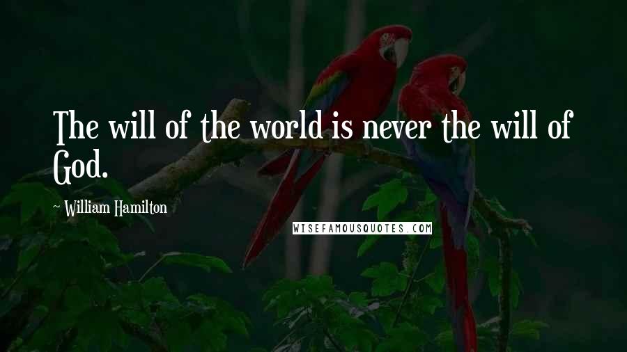 William Hamilton Quotes: The will of the world is never the will of God.