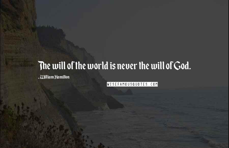 William Hamilton Quotes: The will of the world is never the will of God.