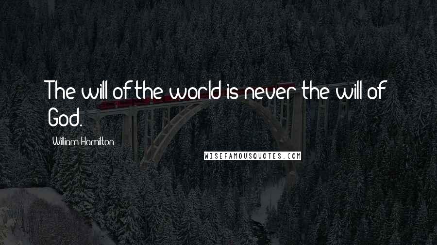 William Hamilton Quotes: The will of the world is never the will of God.