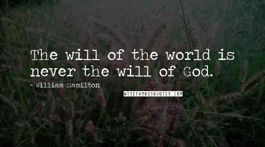 William Hamilton Quotes: The will of the world is never the will of God.